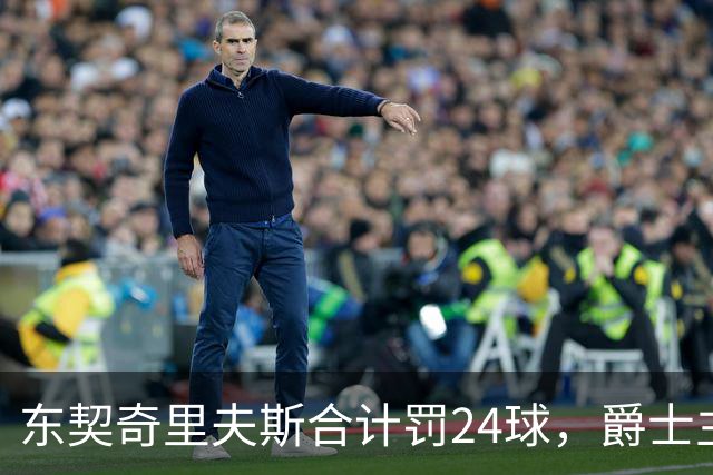 东契奇里夫斯合计罚24球，爵士主帅直言防守缺纪律性