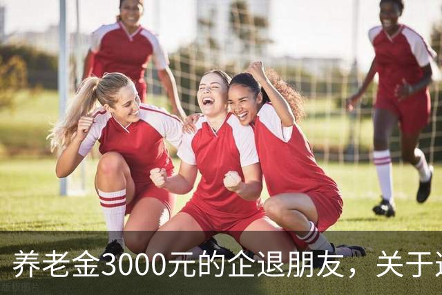 养老金3000元的企退朋友，关于这次养老会议，你需要知道这4件事