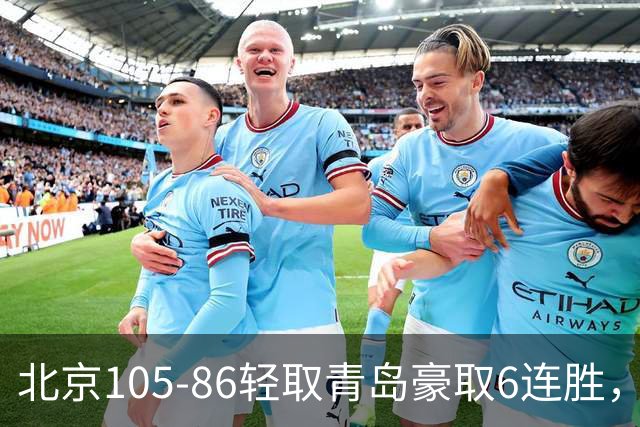 北京105-86轻取青岛豪取6连胜，桑普森27+15，米奇空砍30+10