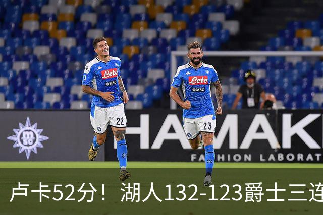 卢卡52分！湖人132-123爵士三连胜，明星效应引导18分大逆转