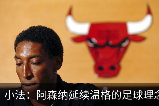 小法：阿森纳延续温格的足球理念；切尔西正塑造鲜明风格