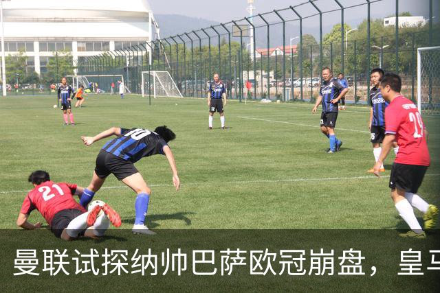 曼联试探纳帅巴萨欧冠崩盘，皇马大胜里尔遭加拉惨案