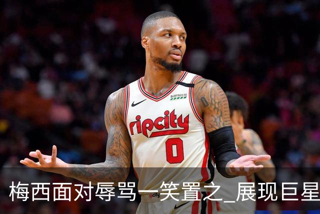 梅西面对辱骂一笑置之 展现巨星豁达内心
