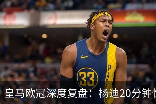 皇马欧冠深度复盘：杨迪20分钟惊艳世界波！迄今为止最强中场表现