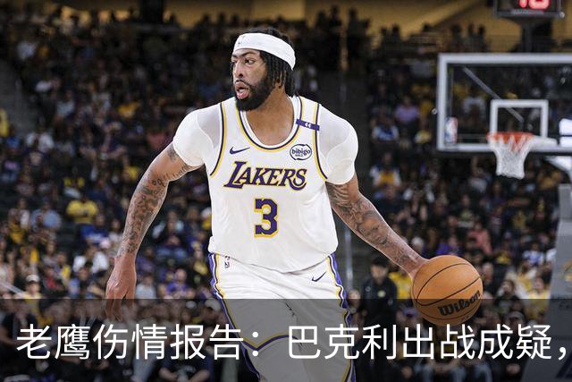 老鹰伤情报告：巴克利出战成疑，两外接手确定缺阵