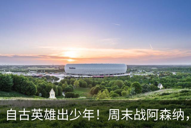 自古英雄出少年！周末战阿森纳，尼奥尼该首发了