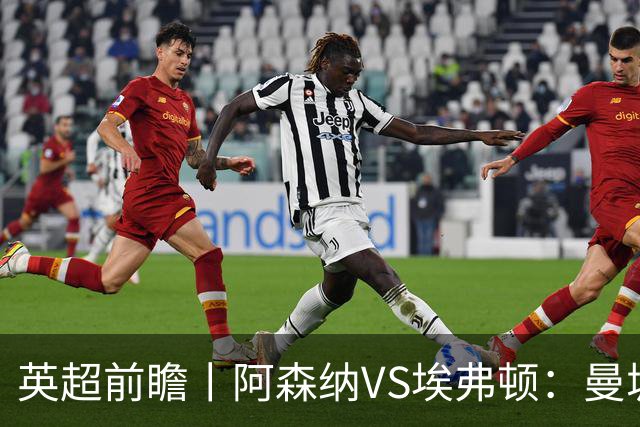 英超前瞻丨阿森纳VS埃弗顿：曼城首败，卫冕冠军迎来追赶良机