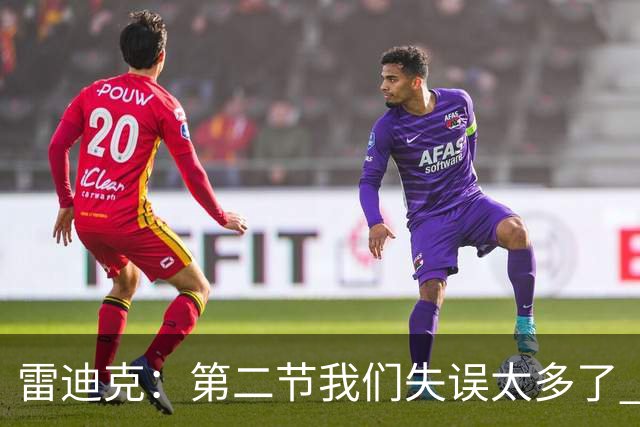 雷迪克：第二节我们失误太多了 自己投不进球对手手感也好