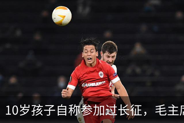 10岁孩子自称参加过长征，毛主席问谁能证明，他说：是我大舅贺龙！