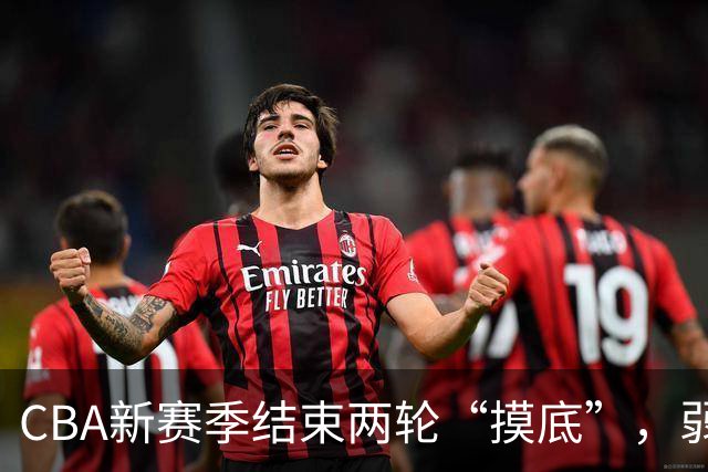 CBA新赛季结束两轮“摸底”，弱旅不弱强队遇阻